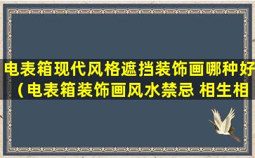 电表箱现代风格遮挡装饰画哪种好（电表箱装饰画风水禁忌 相生相克要了解）